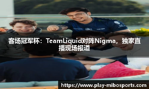 客场冠军杯：TeamLiquid对阵Nigma，独家直播现场报道