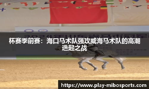 杯赛季前赛：海口马术队强攻威海马术队的高潮迭起之战