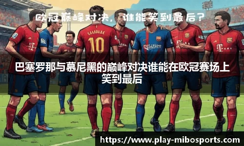 巴塞罗那与慕尼黑的巅峰对决谁能在欧冠赛场上笑到最后